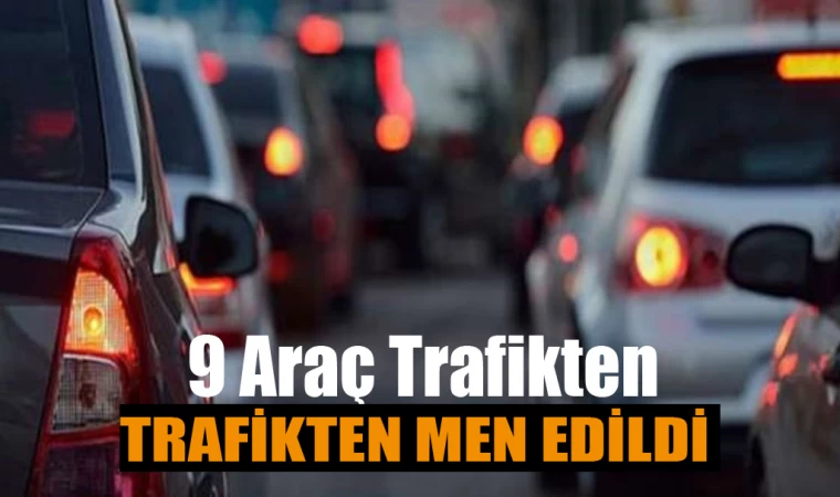 9 Araç Trafikten Men Edildi