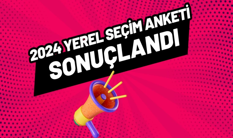 2024 Yerel Seçimler Anketi Sonuçlandı