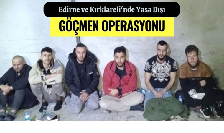 Edirne ve Kırklareli'nde Yasa Dışı Göçmen Operasyonu