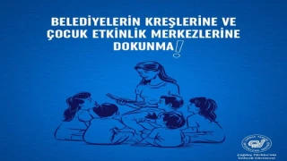 BELEDİYELERİN KREŞLERİNE VE ÇOCUK ETKİNLİK MERKEZLERİNE DOKUNMA!